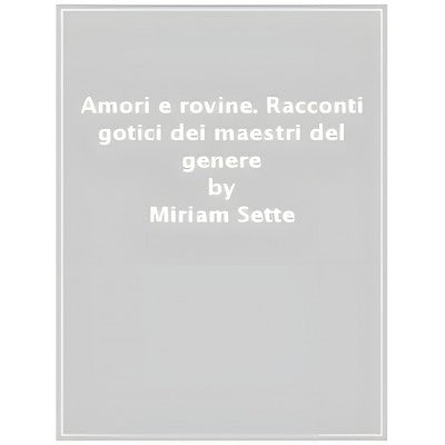 Amori E Rovine - Racconti Gotici Dei Maestri Del Genere