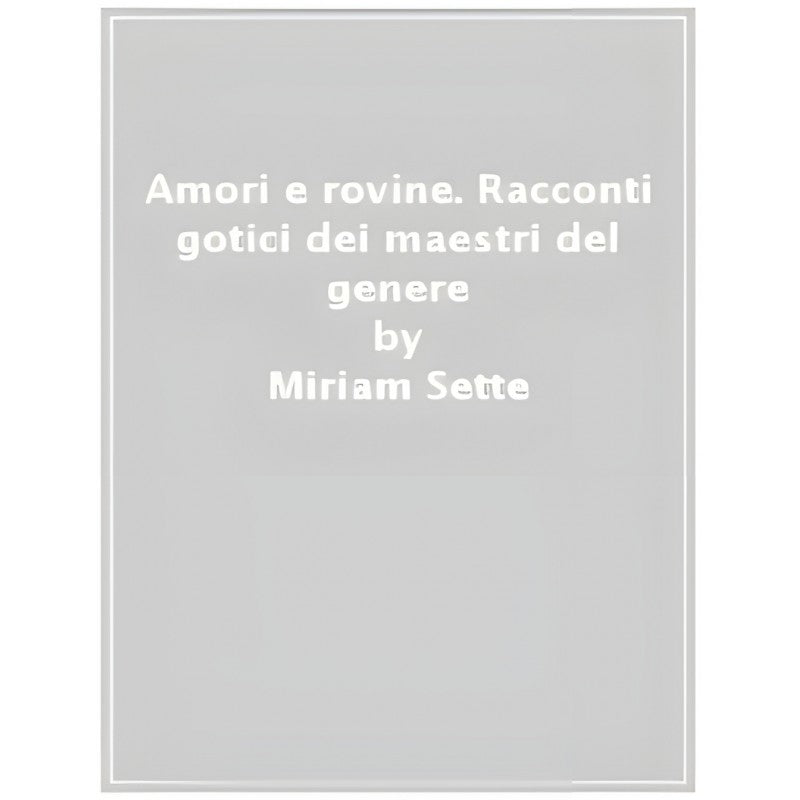 Amori E Rovine - Racconti Gotici Dei Maestri Del Genere